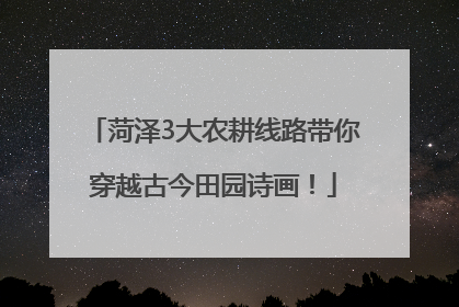 菏泽3大农耕线路带你穿越古今田园诗画！