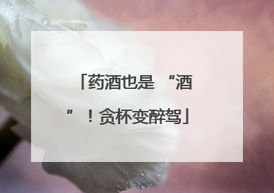药酒也是 “酒”！贪杯变醉驾