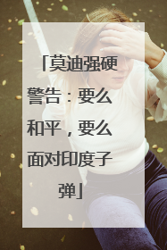 莫迪强硬警告：要么和平，要么面对印度子弹