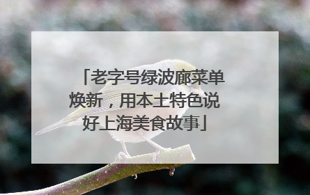 老字号绿波廊菜单焕新，用本土特色说好上海美食故事