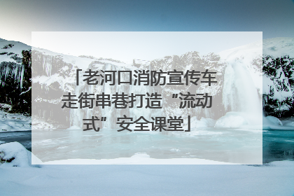 老河口消防宣传车走街串巷打造“流动式”安全课堂