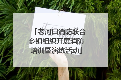 老河口消防联合乡镇组织开展消防培训暨演练活动