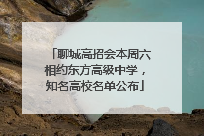 聊城高招会本周六相约东方高级中学，知名高校名单公布