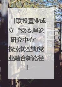 联投置业成立“党委理论研究中心” 探索转型期党业融合新路径