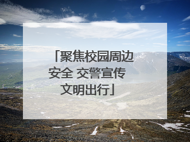 聚焦校园周边安全 交警宣传文明出行
