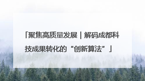 聚焦高质量发展｜解码成都科技成果转化的“创新算法”