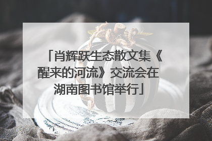 肖辉跃生态散文集《醒来的河流》交流会在湖南图书馆举行