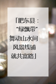肥东县：“绿飘带”舞动山水间 风景线铺就共富路