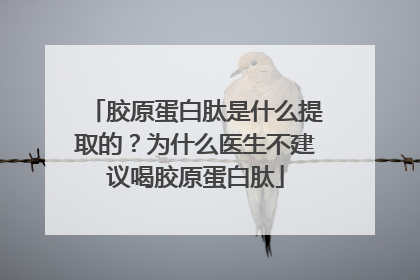 胶原蛋白肽是什么提取的？为什么医生不建议喝胶原蛋白肽