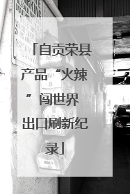 自贡荣县产品“火辣”闯世界 出口刷新纪录