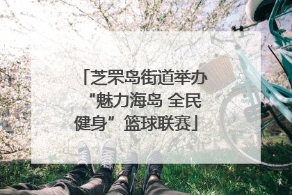 芝罘岛街道举办“魅力海岛 全民健身”篮球联赛