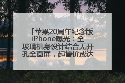 苹果20周年纪念版iPhone曝光：全玻璃机身设计结合无开孔全面屏，起售价或达1.45万人民币