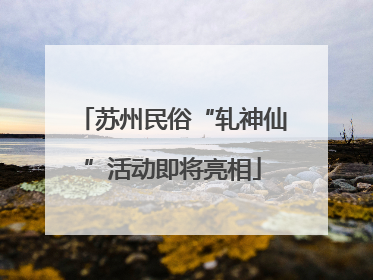 苏州民俗“轧神仙”活动即将亮相