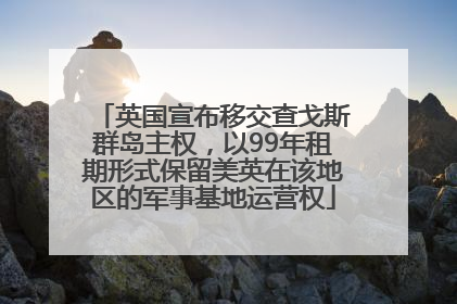 英国宣布移交查戈斯群岛主权，以99年租期形式保留美英在该地区的军事基地运营权