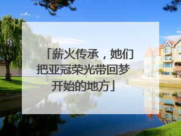 薪火传承，她们把亚冠荣光带回梦开始的地方