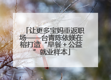 让更多宝妈重返职场——台青陈依媄在榕打造“早餐＋公益”就业样本