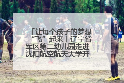 让每个孩子的梦想“飞”起来丨辽宁省军区第二幼儿园走进沈阳航空航天大学开展爱国主义教育
