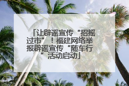 让辟谣宣传“招摇过市”！福建网络举报辟谣宣传“随车行”活动启动