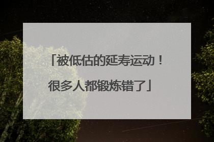 被低估的延寿运动！很多人都锻炼错了