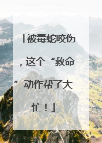 被毒蛇咬伤，这个“救命”动作帮了大忙！