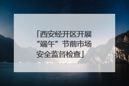 西安经开区开展“端午”节前市场安全监督检查