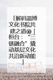 解码淄博文化书院共建之道⑩｜桓台：“三链融合”撬动基层文化共治新动能