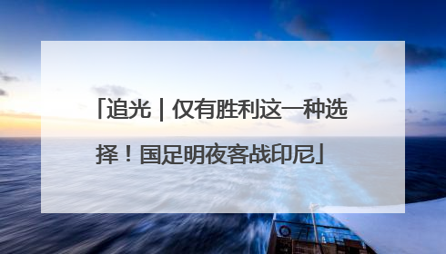 追光｜仅有胜利这一种选择！国足明夜客战印尼
