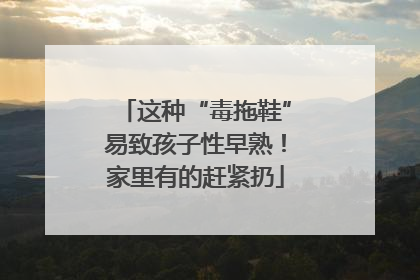 这种“毒拖鞋”易致孩子性早熟！家里有的赶紧扔