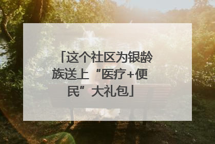 这个社区为银龄族送上“医疗+便民”大礼包
