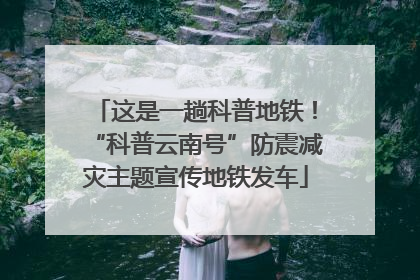 这是一趟科普地铁！“科普云南号”防震减灾主题宣传地铁发车