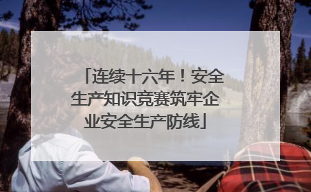 连续十六年！安全生产知识竞赛筑牢企业安全生产防线