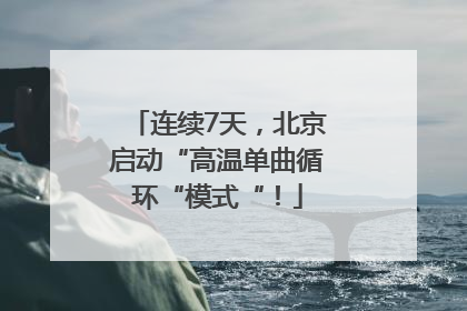 连续7天，北京启动“高温单曲循环“模式“！