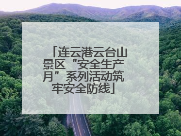 连云港云台山景区“安全生产月”系列活动筑牢安全防线