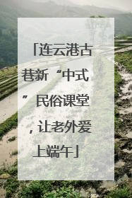 连云港古巷新“中式”民俗课堂，让老外爱上端午