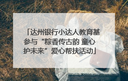 达州银行小达人教育基参与“粽香传古韵 童心护未来”爱心帮扶活动