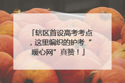 辖区首设高考考点，这里编织的护考“暖心网”真赞！