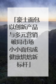 豪士面包以创新产品与多元营销破局市场 小小面包成健康烘焙新标杆