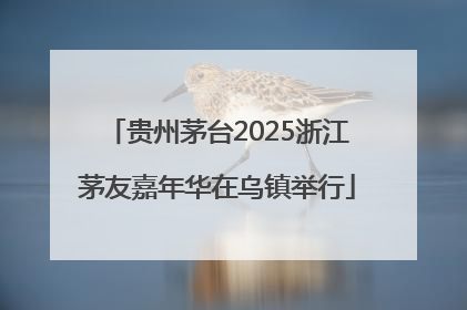 贵州茅台2025浙江茅友嘉年华在乌镇举行