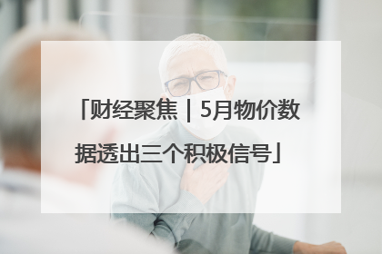 财经聚焦｜5月物价数据透出三个积极信号