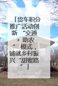 货车积分推广活动创新 “交通 + 助农” 模式，铺就乡村振兴“甜蜜路”