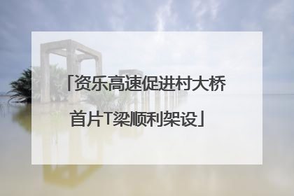资乐高速促进村大桥首片T梁顺利架设
