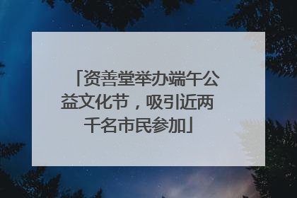 资善堂举办端午公益文化节，吸引近两千名市民参加