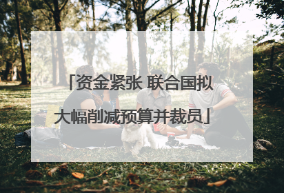 资金紧张 联合国拟大幅削减预算并裁员