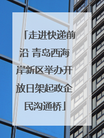 走进快递前沿 青岛西海岸新区举办开放日架起政企民沟通桥