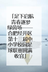 足下启航 青春逐梦绿茵场——合肥经开区第十三届中小学校园足球联赛圆满收官