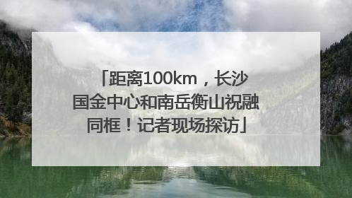 距离100km，长沙国金中心和南岳衡山祝融同框！记者现场探访