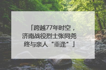 跨越77年时空，济南战役烈士张同尧终与亲人“重逢”
