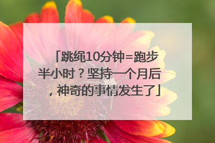 跳绳10分钟=跑步半小时？坚持一个月后，神奇的事情发生了