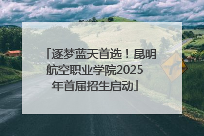 逐梦蓝天首选！昆明航空职业学院2025年首届招生启动