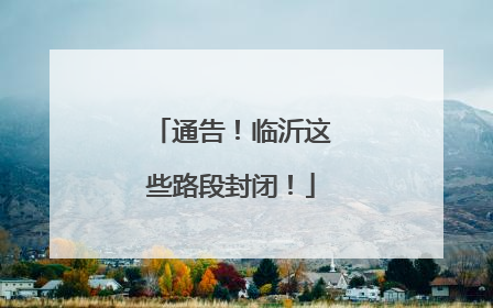 通告！临沂这些路段封闭！